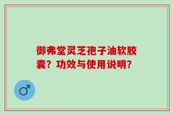 御弗堂灵芝孢子油软胶囊？功效与使用说明？