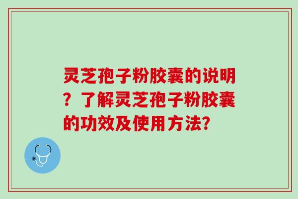 灵芝孢子粉胶囊的说明？了解灵芝孢子粉胶囊的功效及使用方法？