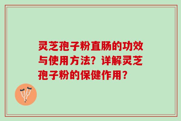 灵芝孢子粉直肠的功效与使用方法？详解灵芝孢子粉的保健作用？
