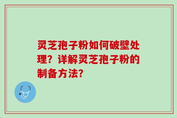 灵芝孢子粉如何破壁处理?详解灵芝孢子粉的制备方法? 灵芝孢子粉如何破壁处理?详解灵芝孢子粉的制备方法?