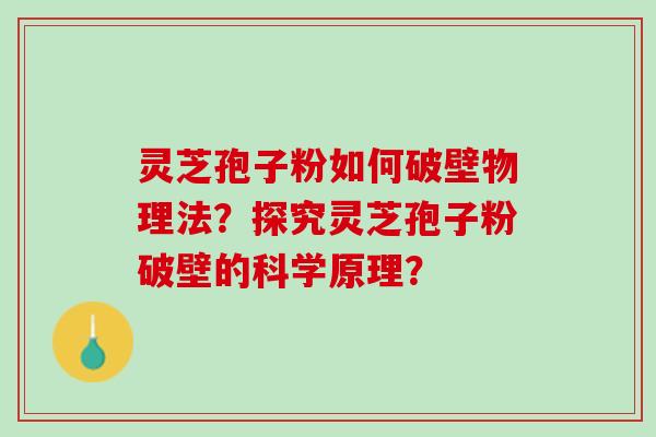 灵芝孢子粉如何破壁物理法?探究灵芝孢子粉破壁的科学原理? 灵芝孢子粉如何破壁物理法?探究灵芝孢子粉破壁的科学原理?
