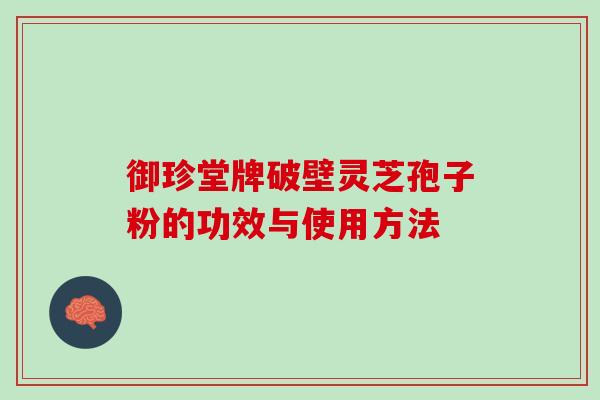 御珍堂牌破壁灵芝孢子粉的功效与使用方法