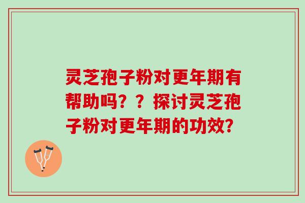 灵芝孢子粉对有帮助吗？？探讨灵芝孢子粉对的功效？
