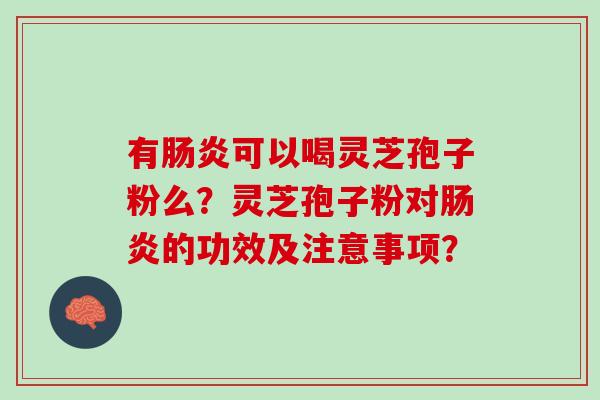 有可以喝灵芝孢子粉么?灵芝孢子粉对的功效及注意事项? 有可以喝灵芝孢子粉么?灵芝孢子粉对的功效及注意事项?