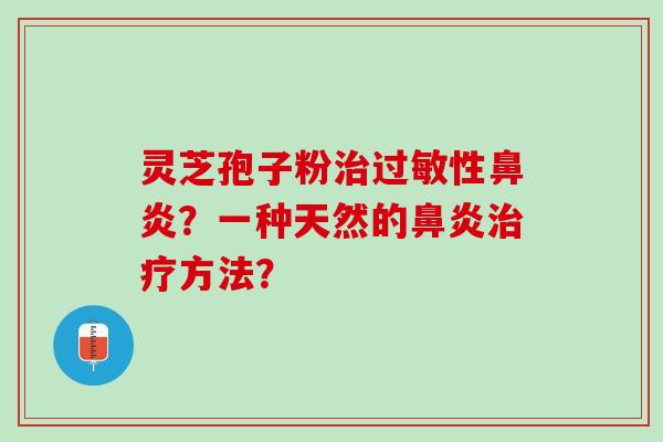 灵芝孢子粉治过敏性鼻炎？一种天然的鼻炎治疗方法？