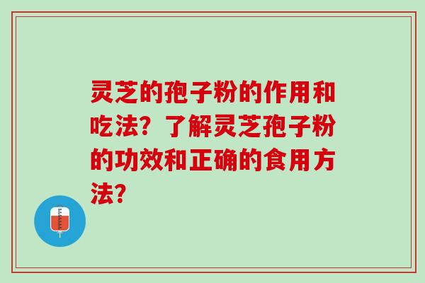 灵芝的孢子粉的作用和吃法？了解灵芝孢子粉的功效和正确的食用方法？