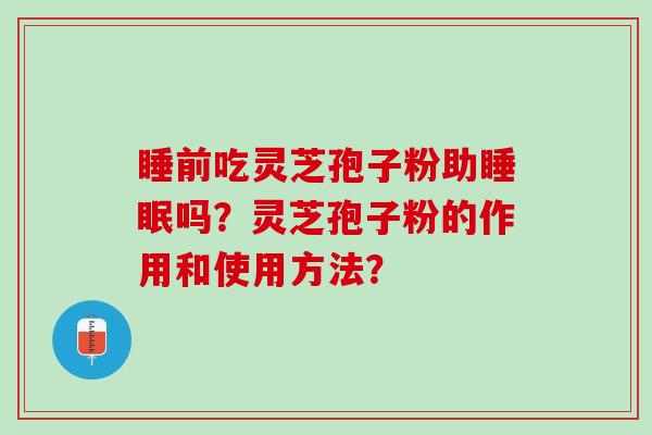 睡前吃灵芝孢子粉助睡眠吗？灵芝孢子粉的作用和使用方法？