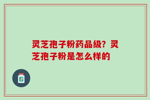 灵芝孢子粉药品级？灵芝孢子粉是怎么样的