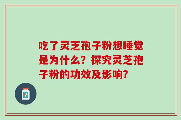 吃了灵芝孢子粉想睡觉是为什么？探究灵芝孢子粉的功效及影响？