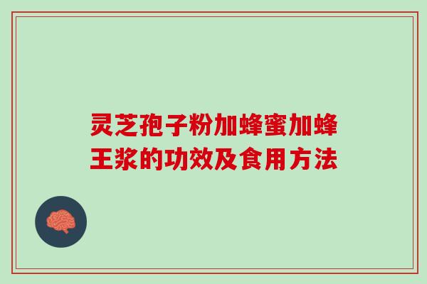 灵芝孢子粉加蜂蜜加蜂王浆的功效及食用方法