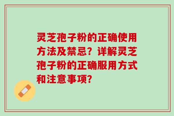 灵芝孢子粉的正确使用方法及禁忌？详解灵芝孢子粉的正确服用方式和注意事项？