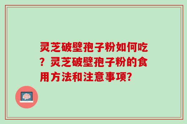 灵芝破壁孢子粉如何吃？灵芝破壁孢子粉的食用方法和注意事项？
