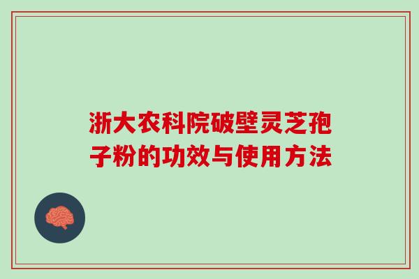 浙大农科院破壁灵芝孢子粉的功效与使用方法