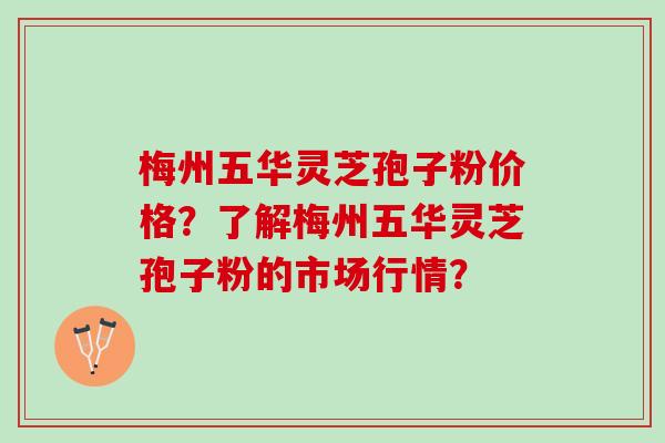 梅州五华灵芝孢子粉价格？了解梅州五华灵芝孢子粉的市场行情？