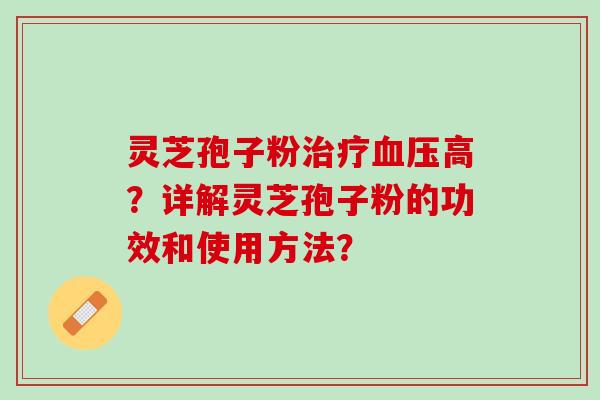 灵芝孢子粉高？详解灵芝孢子粉的功效和使用方法？