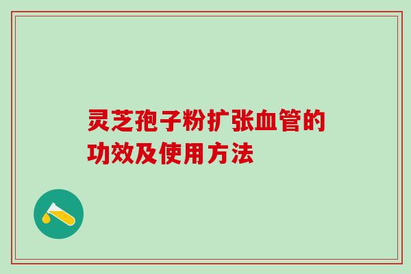 灵芝孢子粉扩张血管的功效及使用方法