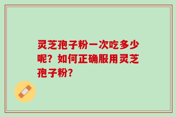 灵芝孢子粉一次吃多少呢？如何正确服用灵芝孢子粉？