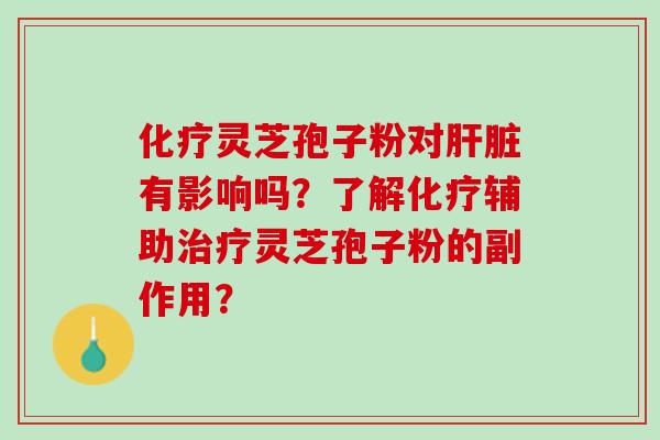 化疗灵芝孢子粉对肝脏有影响吗？了解化疗辅助治疗灵芝孢子粉的副作用？
