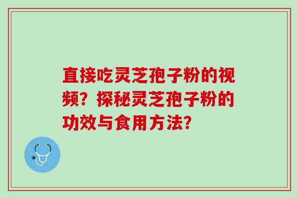 直接吃灵芝孢子粉的视频？探秘灵芝孢子粉的功效与食用方法？