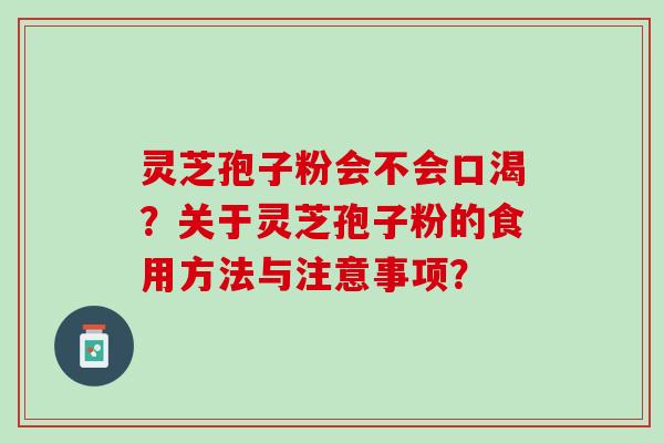 灵芝孢子粉会不会口渴?关于灵芝孢子粉的食用方法与注意事项? 灵芝孢子粉会不会口渴?关于灵芝孢子粉的食用方法与注意事项?