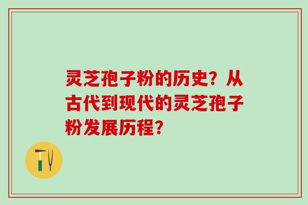 灵芝孢子粉的历史？从古代到现代的灵芝孢子粉发展历程？