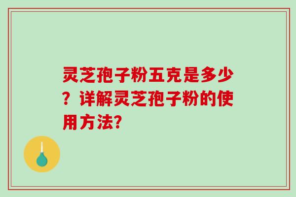 灵芝孢子粉五克是多少？详解灵芝孢子粉的使用方法？