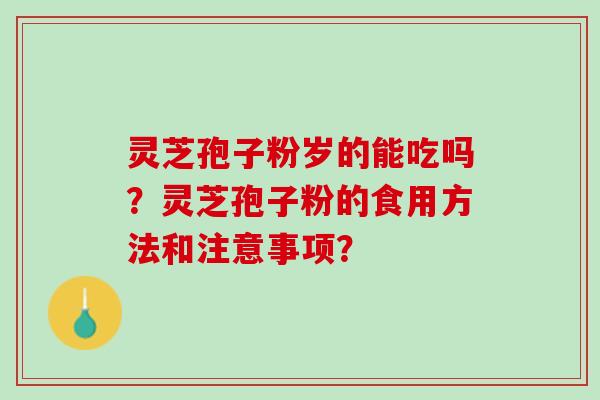 灵芝孢子粉岁的能吃吗？灵芝孢子粉的食用方法和注意事项？
