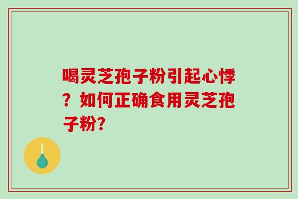 喝灵芝孢子粉引起心悸？如何正确食用灵芝孢子粉？