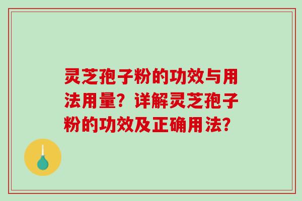 灵芝孢子粉的功效与用法用量？详解灵芝孢子粉的功效及正确用法？
