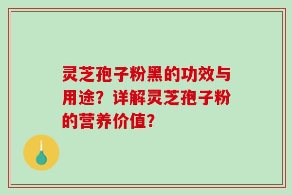 灵芝孢子粉黑的功效与用途？详解灵芝孢子粉的营养价值？