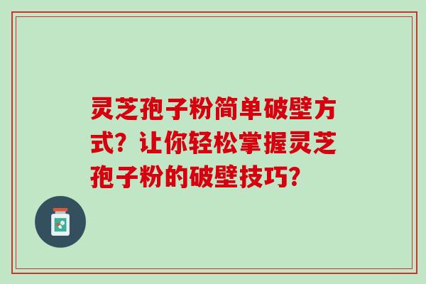 灵芝孢子粉简单破壁方式？让你轻松掌握灵芝孢子粉的破壁技巧？