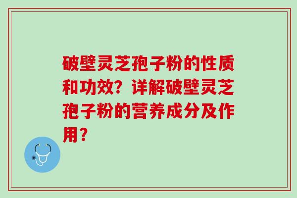 破壁灵芝孢子粉的性质和功效？详解破壁灵芝孢子粉的营养成分及作用？