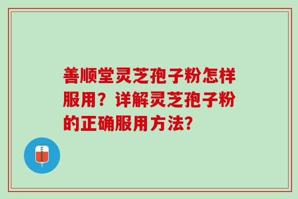 善顺堂灵芝孢子粉怎样服用？详解灵芝孢子粉的正确服用方法？