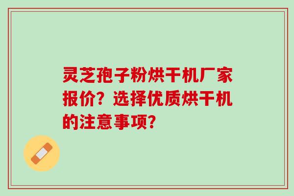 灵芝孢子粉烘干机厂家报价？选择优质烘干机的注意事项？