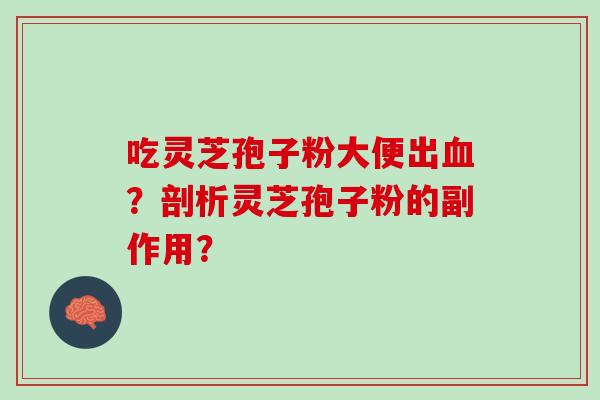 吃灵芝孢子粉大便出血？剖析灵芝孢子粉的副作用？
