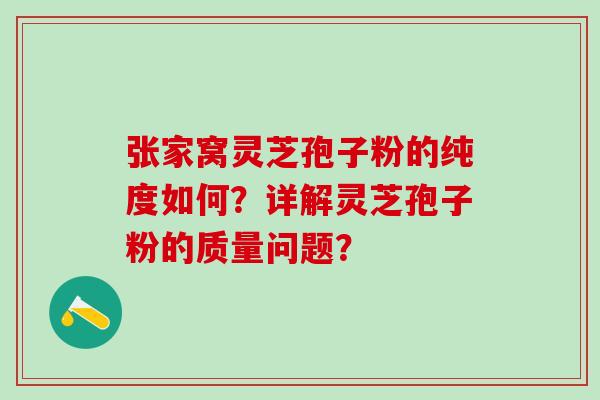 张家窝灵芝孢子粉的纯度如何?详解灵芝孢子粉的质量问题? 张家窝灵芝孢子粉的纯度如何?详解灵芝孢子粉的质量问题?