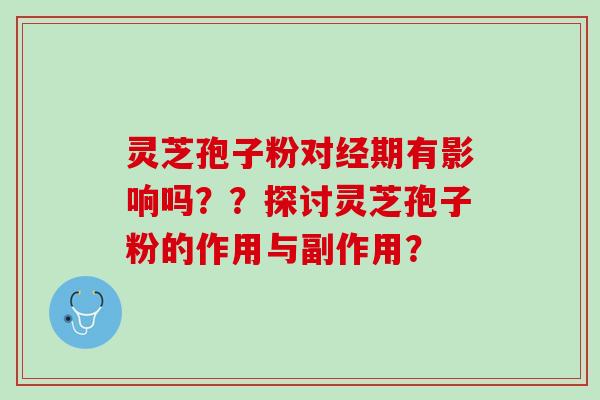 灵芝孢子粉对经期有影响吗？？探讨灵芝孢子粉的作用与副作用？