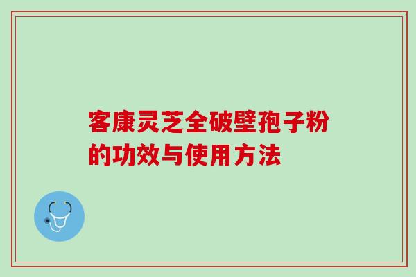 客康灵芝全破壁孢子粉的功效与使用方法