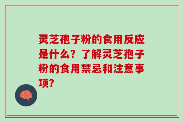 灵芝孢子粉的食用反应是什么？了解灵芝孢子粉的食用禁忌和注意事项？
