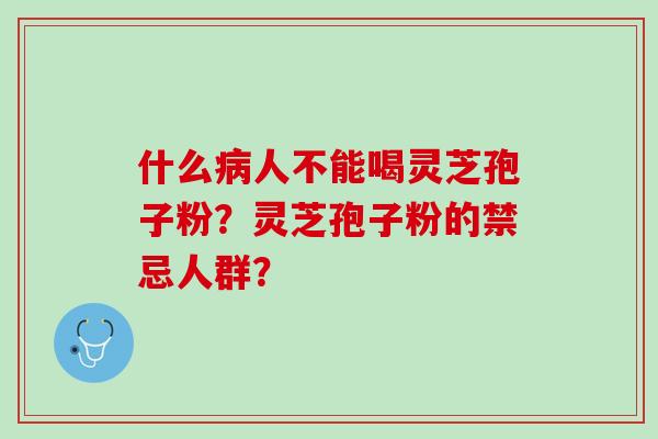 什么人不能喝灵芝孢子粉？灵芝孢子粉的禁忌人群？