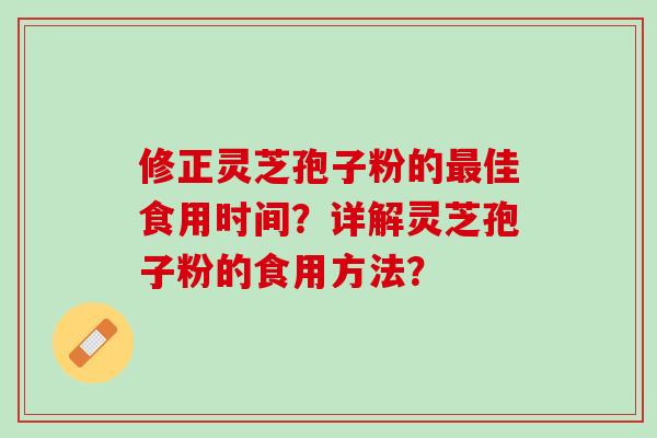 修正灵芝孢子粉的佳食用时间？详解灵芝孢子粉的食用方法？