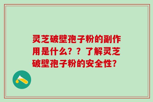 灵芝破壁孢子粉的副作用是什么？？了解灵芝破壁孢子粉的安全性？