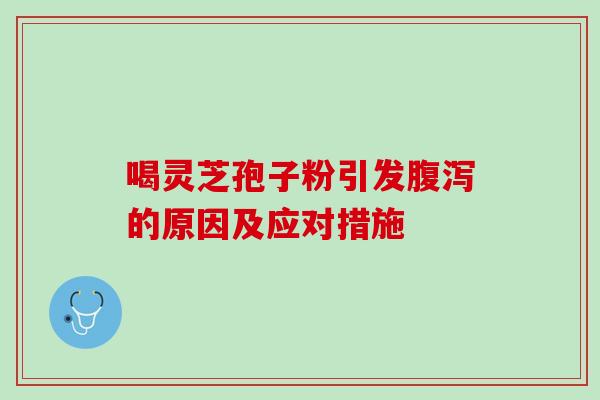 喝灵芝孢子粉引发腹泻的原因及应对措施