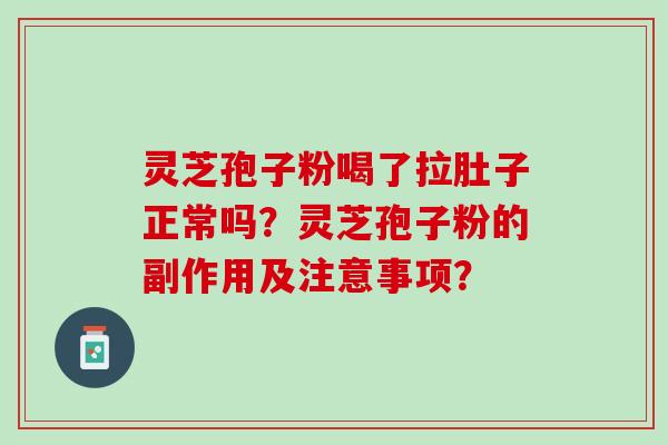 灵芝孢子粉喝了拉肚子正常吗？灵芝孢子粉的副作用及注意事项？