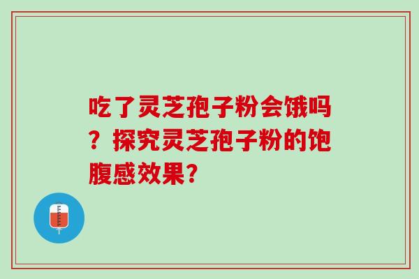 吃了灵芝孢子粉会饿吗？探究灵芝孢子粉的饱腹感效果？