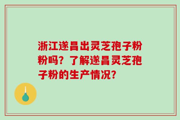 浙江遂昌出灵芝孢子粉粉吗？了解遂昌灵芝孢子粉的生产情况？
