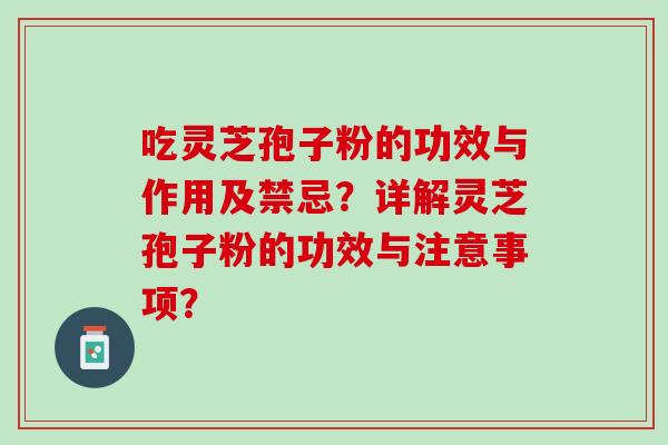 吃灵芝孢子粉的功效与作用及禁忌？详解灵芝孢子粉的功效与注意事项？