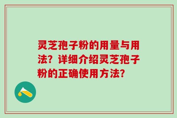 灵芝孢子粉的用量与用法？详细介绍灵芝孢子粉的正确使用方法？