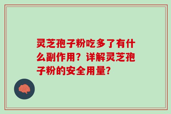 灵芝孢子粉吃多了有什么副作用?详解灵芝孢子粉的安全用量? 灵芝孢子粉吃多了有什么副作用?详解灵芝孢子粉的安全用量?
