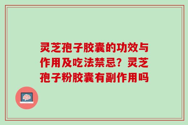 灵芝孢子胶囊的功效与作用及吃法禁忌？灵芝孢子粉胶囊有副作用吗